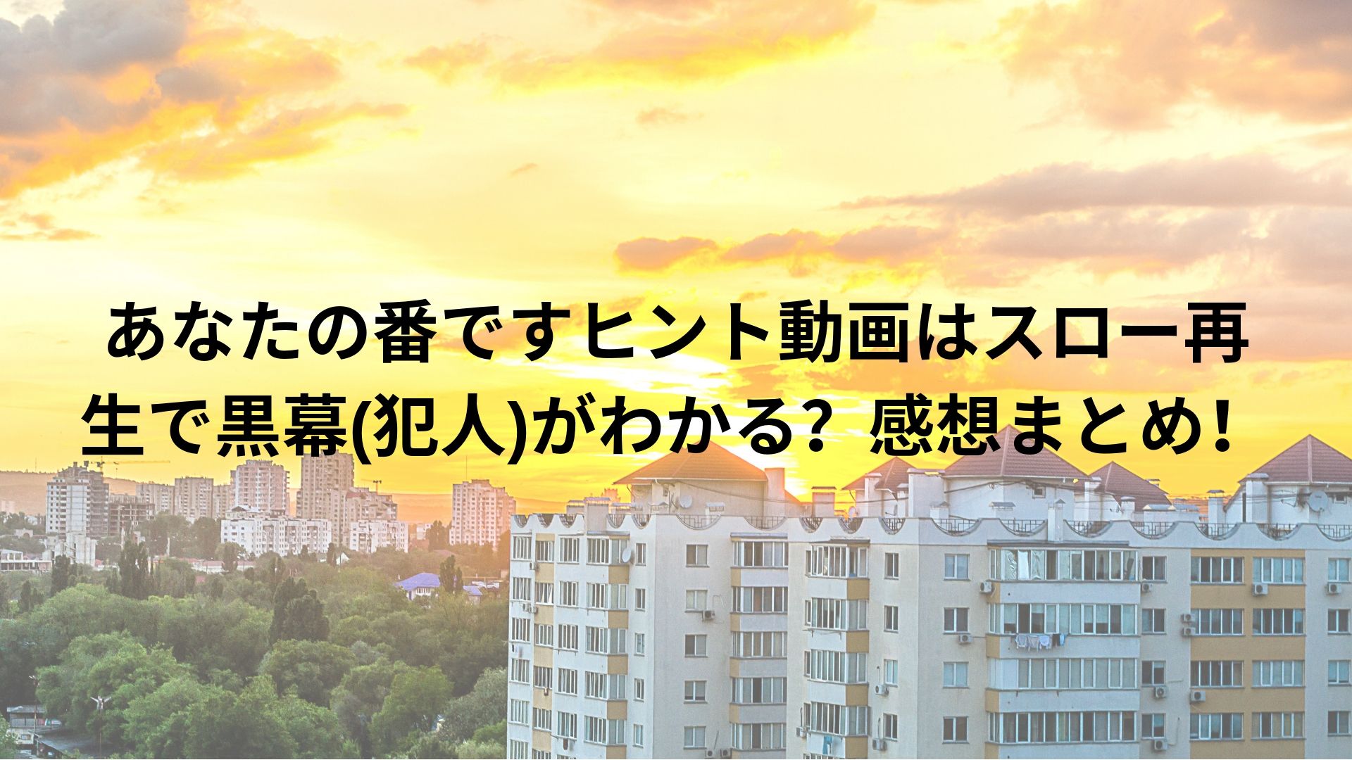 あなたの番ですヒント動画はスロー再生で黒幕 犯人 がわかる 感想まとめも Happy Life