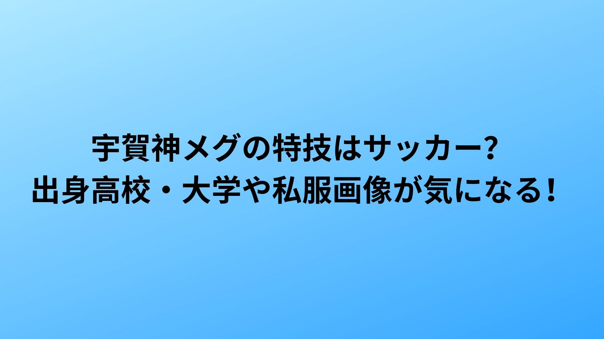 宇賀神メグの特技はサッカー 出身高校 大学や私服画像が気になる Happy Life