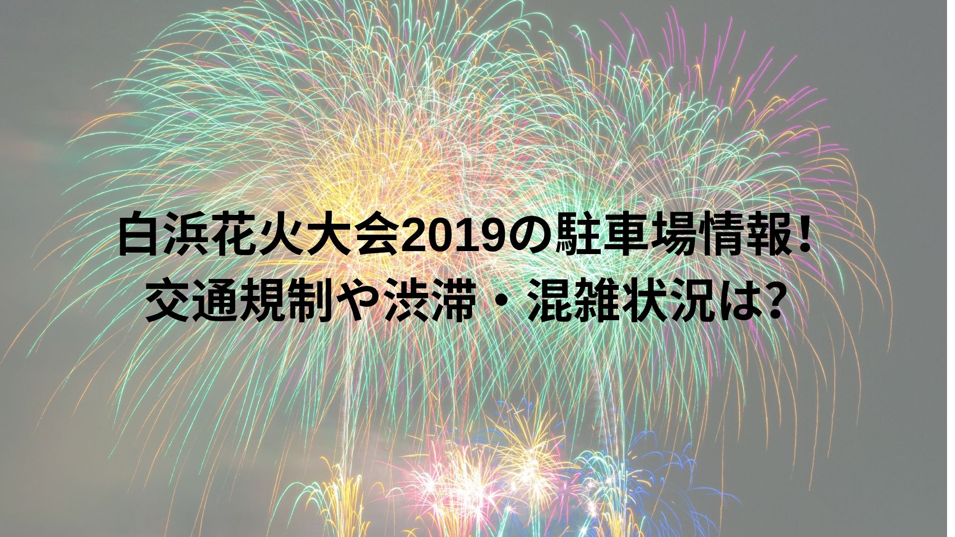 白浜花火大会19の駐車場情報 交通規制や渋滞 混雑状況は Happy Life