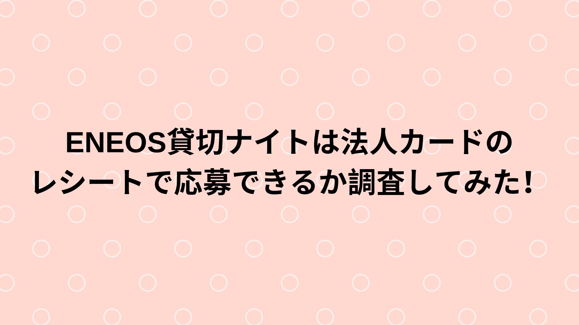 Eneos貸切ナイトは法人カードのレシートで応募できるか調査してみた Happy Life