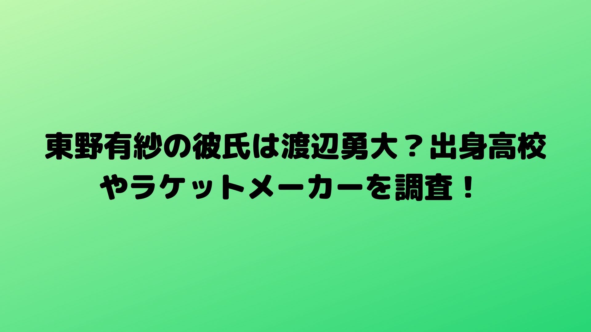 東野有紗の彼氏は渡辺勇大 出身高校やラケットメーカーを調査 Happy Life