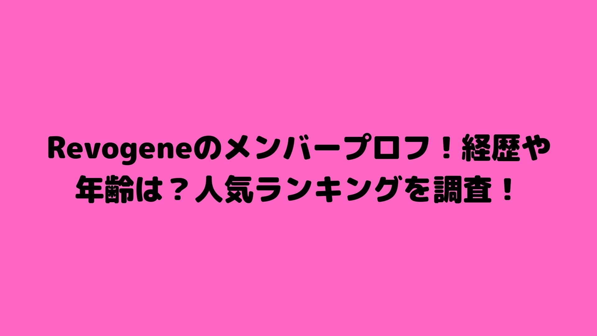 Revogeneのメンバープロフ 経歴や年齢は 人気ランキングを調査 Happy Life