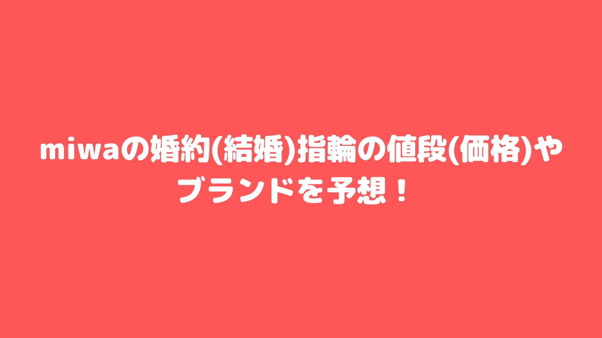 Miwaの婚約 結婚 指輪の値段 価格 やブランドを予想 Happy Life