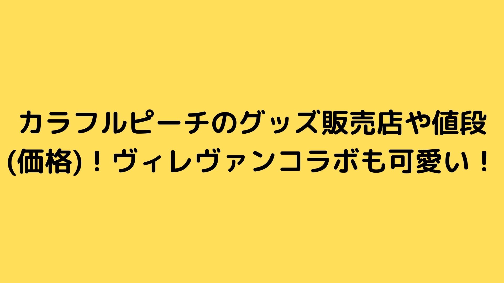 カラフルピーチのグッズ販売店や値段 価格 ヴィレヴァンコラボも可愛い Happy Life