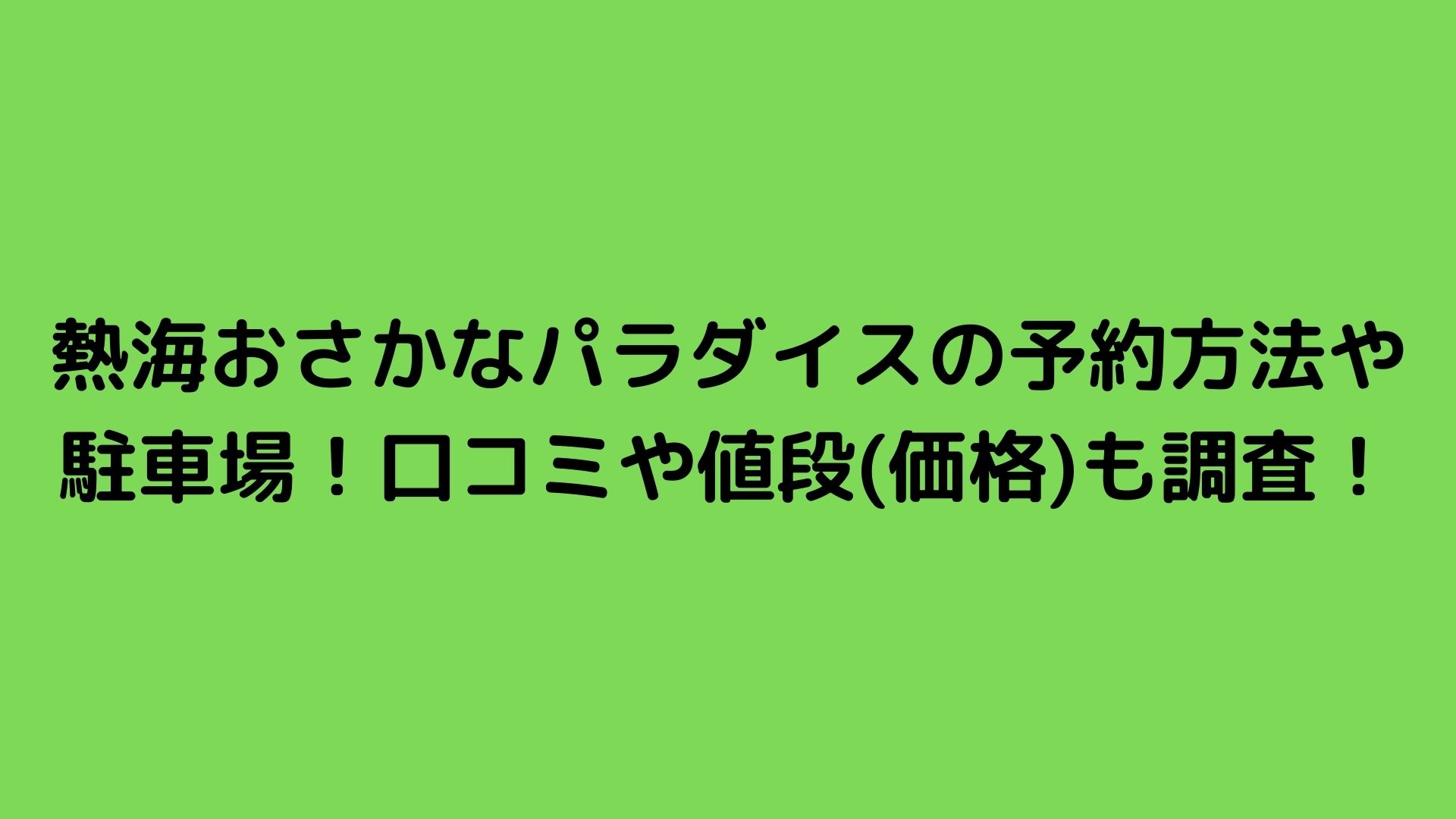 熱海おさかなパラダイスの予約方法や駐車場！口コミや値段(価格)も調査！ | Happy Life